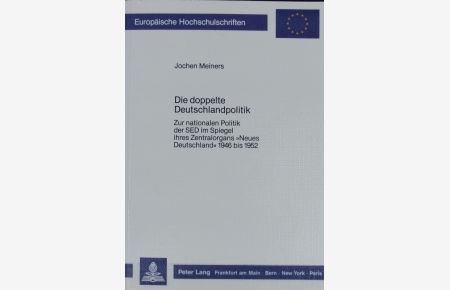 Die doppelte Deutschlandpolitik : zur nationalen Politik der SED im Spiegel ihres Zentralorgans 'Neues Deutschland' 1946 bis 1952.   - Europäische Hochschulschriften.