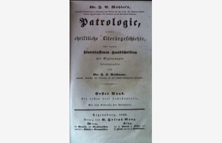 J. A. Möhler's Patrologie, oder christliche Literärgeschichte. Aus dessen hinterlassenen Handschriften herausgegeben. Erster Band: Die ersten drei Jahrhunderte.