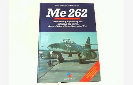 Me 262 Entwicklung, Erprobung und Fertigung des ersten einsatzfähigen Düsenjägers der Welt.