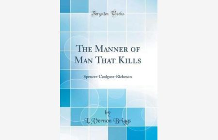 The Manner of Man That Kills: Spencer-Czolgosz-Richeson (Classic Reprint)
