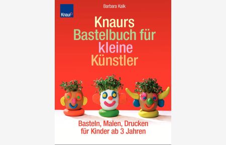 Knaurs Bastelbuch für kleine Künstler : Basteln, Malen, Drucken für Kinder ab 3 Jahren.   - Barbara Kalk