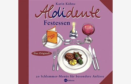 Aldidente Festessen : festlich genießen ; 20 Schlemmer-Menüs für besondere Anlässe ; [das Original!] / Karin Kühne