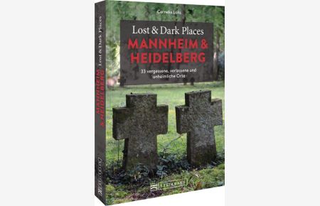 Lost & Dark Places Mannheim und Heidelberg  - 33 vergessene, verlassene und unheimliche Orte