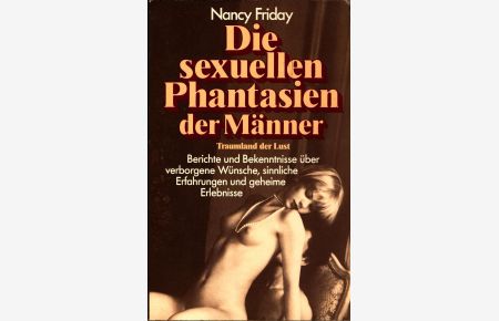 Die sexuellen Phantasien der Männer  - Berichte und Bekenntnisse über verborgene Wünsche, sinnliche Erfahrungen und geheime Erlebnisse