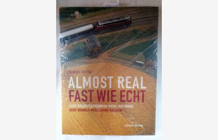Almost Real : Fast wie echt : Josef Brandl's Astounding Model Railroads / Josef Brandls Modellbahn-Anlagen :