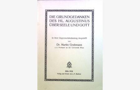 Die Grundgedanken des hl. Augustinus über Seele u. Gott : In ihrer Gegenwartsbedeutung.   - Rüstzeug der Gegenwart ; N. F. Bd. 5