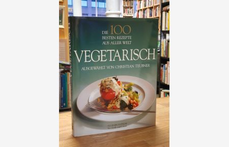Vegetarisch - Die 100 besten Rezepte aus aller Welt,