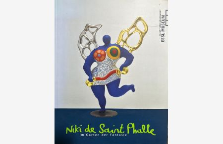 Niki de Saint Phalle: Im Garten der Fantasie [anläßlich der Ausstellung im Essl Museum, Kunst der Gegenwart, Klosterneuburg / Wien].