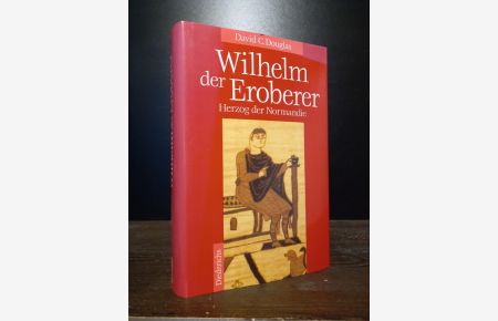 Wilhelm der Eroberer. Herzog der Normandie. [Von David C. Douglas. Aus dem Englischen von Edwin Ortmann].