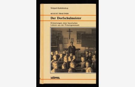 Der Dorfschulmeister : Erinnerungen eines bayerischen Lehrers aus der Prinzregentenzeit.