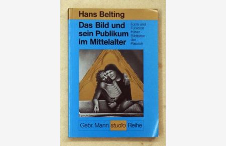 Das Bild und sein Publikum im Mittelalter. . Form und Funktion früher Bildtafeln der Passion von Hans Belting.