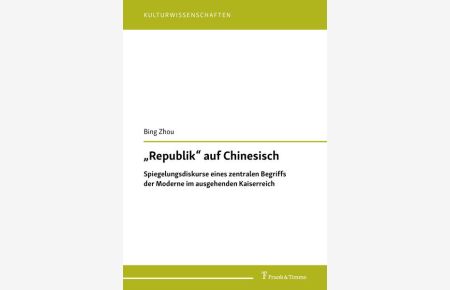 Republik auf Chinesisch : Spiegelungsdiskurse eines zentralen Begriffs der Moderne im ausgehenden Kaiserreich.