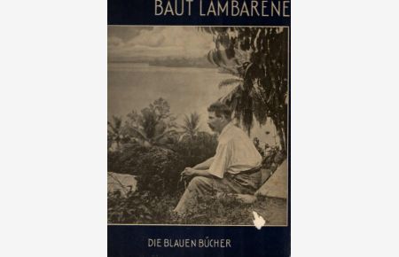 Albert Schweitzer baut Lambarene.   - Text von / Die blauen Bücher