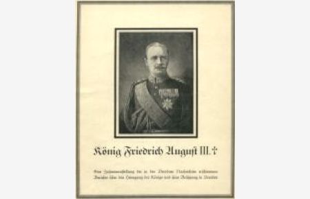 König Friedrich August III. Eine Zusammenstellung der in den Dresdner Nachrichten erschienenen Berichte über den Heimgang des Königs und seine Beisetzung in Dresden.