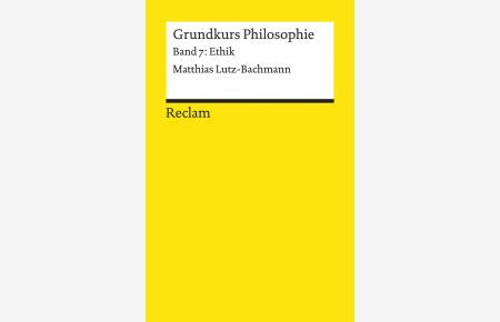 Detel, Wolfgang: Grundkurs Philosophie; Teil: Bd. 7. , Ethik.   - von Matthias Lutz-Bachmann / Reclams Universal-Bibliothek ; Nr. 18474
