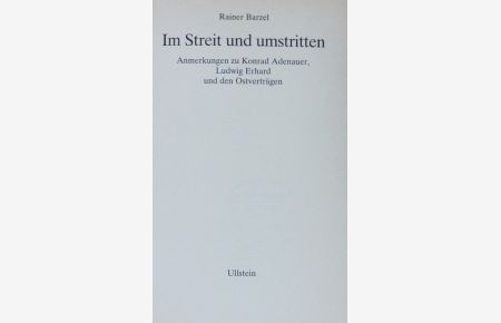 Im Streit und umstritten.   - Anmerkungen zu Konrad Adenauer, Ludwig Erhard und den Ostverträgen.