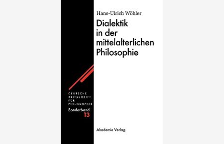 Dialektik in der mittelalterlichen Philosophie.   - Deutsche Zeitschrift für Philosophie / Sonderband 13,