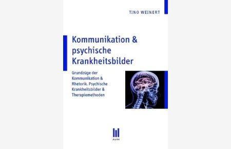 Kommunikation & psychische Krankheitsbilder : Grundzüge der Kommunikation & Rhetorik ; psychische Krankheitsbilder & Therapiemethoden,