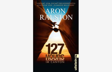 127 hours - im Canyon  - fünf Tage und Nächte bis zur schwierigsten Entscheidung meines Lebens ; [verfilmt vom Oscar-preisgekrönten Regisseur von Slumdog Millionär]