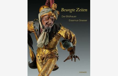 Bewegte Zeiten : der Bildhauer Erasmus Grasser (um 1450-1518).   - herausgegeben von Renate Eikelmann und Christoph Kürzeder ; Bayerisches Nationalmuseum, Diözesanmuseum Freising