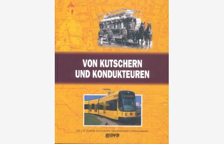 Von Kutschern und Kondukteuren Die Geschichte der Straßenbahn zu Dresden von 1872 bis 2007
