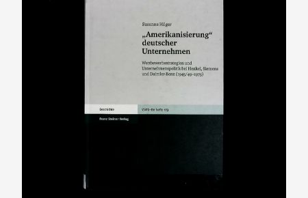 Amerikanisierung deutscher Unternehmen: Wettbewerbsstrategien und Unternehmenspolitik bei Henkel, Siemens und Daimler-Benz (1945/49-1975). Wirtschaftsgeschichte. Beihefte, Band 173.