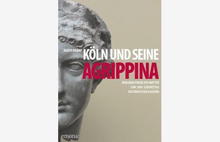 Köln und seine Agrippina : vom Monstrum zur Mutter ; zum 2000. Geburtstag der römischen Kaiserin.   - ; mit einem Ausblick von Irene Franken