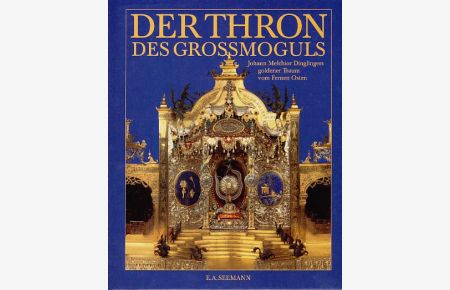 Der Thron des Grossmoguls. Johann Melchior Dinglingers goldener Traum vom Fernen Osten.