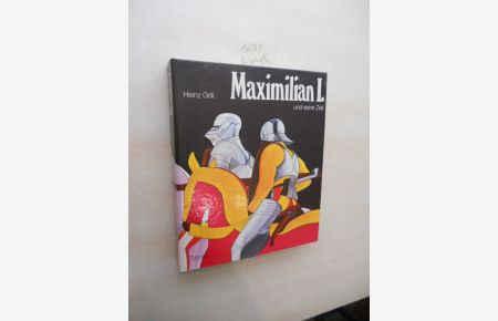 Maximilian I. und seine Zeit.