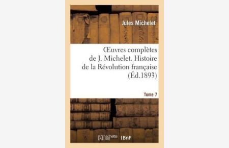Oeuvres complètes de J. Michelet. T. 7 Histoire de la Révolution française