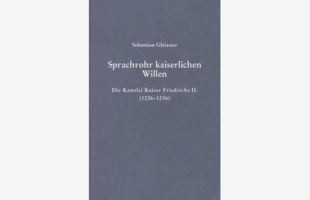 Sprachrohr kaiserlichen Willens  - Die Kanzlei Kaiser Friedrichs II. (1226–1236)