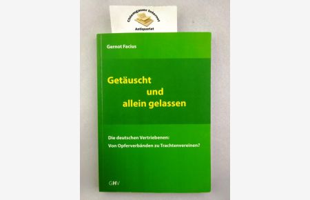 Getäuscht und Allein gelassen : Die deutschen Vertriebenen: Von Opferverbänden zu Trachtenvereinen?.