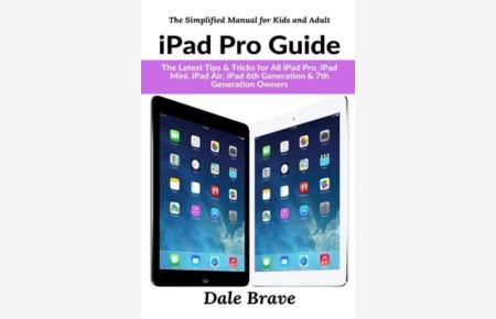 iPad Pro Guide: The Latest Tips & Tricks for All iPad Pro, iPad Mini, iPad Air, iPad 6th Generation & 7th Generation Owners (The Simplified Manual for Kids and Adults)
