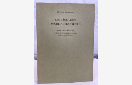 Die täglichen Buchbinderarbeiten : Eine Unterweisung in die einfachen Arbeiten der Buchbinderei.   - Gustav Moessner. [Zeichn.: Reinhold Frick u.a.].
