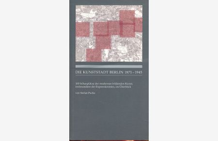 Die Kunststadt Berlin 1871 - 1945.   - 100 Schauplätze der modernen bildenden Kunst, insbesondere der Expressionisten, im Überblick.