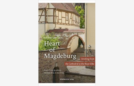 Heart of Magdeburg : strolling from the cathedral to the river Elbe.   - Christian Antz ; photography Henning Kreitel ; English translation: Angelika Arend / In Beziehung stehende Ressource: ISBN: 9783954621156In Beziehung stehende Ressource: ISBN: 9783963113925