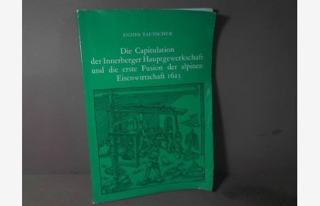 Die Capitulation [Kapitulation] der Innerberger Hauptgewerkschaft und die erste Fusion der alpinen Eisenwirtschaft 1625.