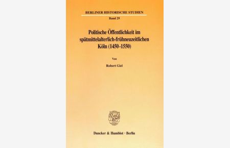 Politische Öffentlichkeit im spätmittelalterlich-frühneuzeitlichen Köln (1450 - 1550).   - (= Berliner historische Studien, Bd. 29).