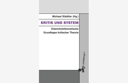 Kritik und System: Erkenntnistheoretische Grundlagen kritischer Theorie (Grundlinien kritischen Denkens: Publikationen aus dem Peter-Bulthaup-Archiv)