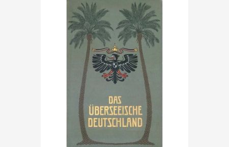 Das Überseeische Deutschland - Die deutschen Kolonien in Wort und Bild