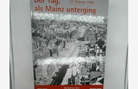 Der Tag, als Mainz unterging - 27. Februar 1945 Leiwig, Heinz