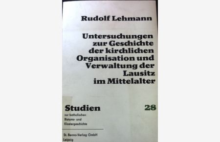 Untersuchungen zur Geschichte der kirchlichen Organisation und Verwaltung der Lausitz im Mittelalter. Bd. 28.