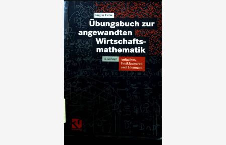 Übungsbuch zur angewandten Wirtschaftsmathematik : Aufgaben, Testklausuren und Lösungen.