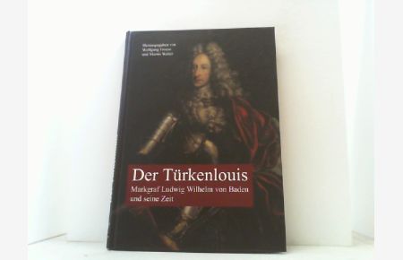 Der Türkenlouis. Markgraf Ludwig Wilhelm von Baden und seine Zeit.