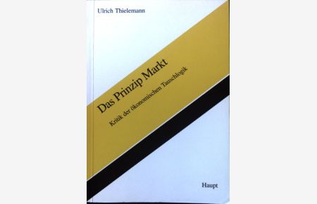 Das Prinzip Markt : Kritik der ökonomischen Tauschlogik.   - St. Galler Beiträge zur Wirtschaftsethik ; Bd. 15