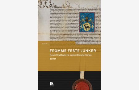 Fromme feste Junker: Neuer Stadtadel im spätmittelalterlichen Zürich (Mitteilungen der Antiquarischen Gesellschaft in Zürich).
