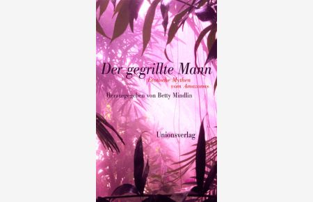 Der gegrillte Mann: Erotische Mythen vom Amazonas. Herausgegeben von Betty Mindlin. Herausgegeben von Betty Mindlin  - Erotische Mythen vom Amazonas. Herausgegeben von Betty Mindlin. Herausgegeben von Betty Mindlin