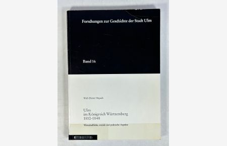 Ulm im Königreich Württemberg 1810-1848 : wirtschaftliche, soziale und politische Aspekte.   - (= Forschungen zur Geschichte der Stadt Ulm ; 16).
