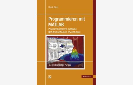 Programmieren mit MATLAB : Programmiersprache, grafische Benutzeroberflächen, Anwendungen - mit 72 Aufgaben und zahlreichen Listings.