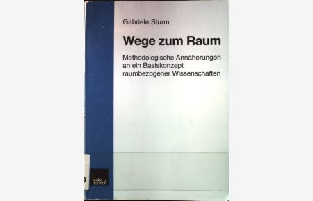 Wege zum Raum : methodologische Annäherungen an ein Basiskonzept raumbezogener Wissenschaften.